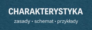 Czym jest charakterystyka? Jak ją napisać, przykłady charakterystyki