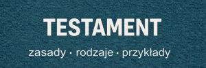 Testament - co to jest, jak napisać i przykłady testamentu